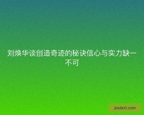 刘焕华谈创造奇迹的秘诀信心与实力缺一不可 刘焕华谈创造奇迹的秘诀信心与实力缺一不可