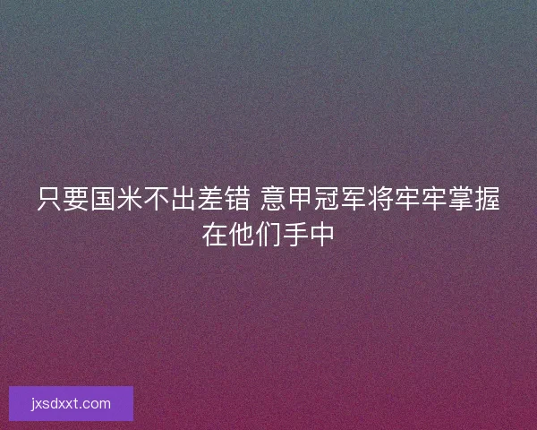只要国米不出差错 意甲冠军将牢牢掌握在他们手中 只要国米不出差错 意甲冠军将牢牢掌握在他们手中