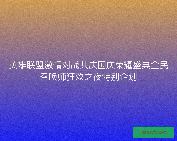 英雄联盟激情对战共庆国庆荣耀盛典全民召唤师狂欢之夜特别企划