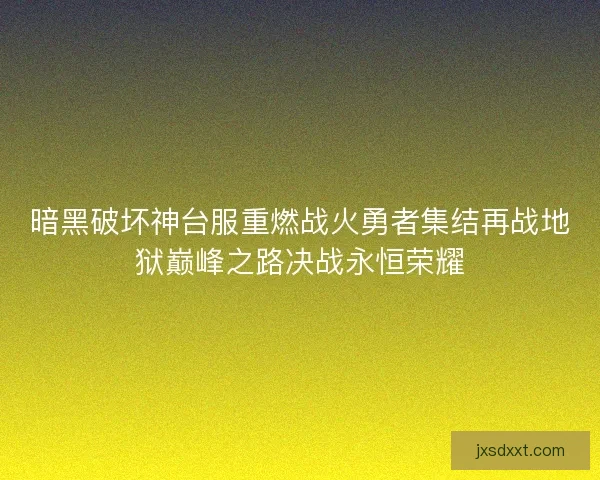 暗黑破坏神台服重燃战火勇者集结再战地狱巅峰之路决战永恒荣耀
