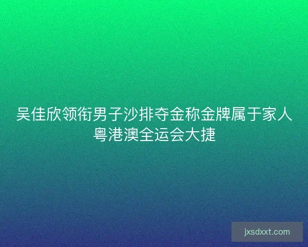 吴佳欣领衔男子沙排夺金称金牌属于家人粤港澳全运会大捷