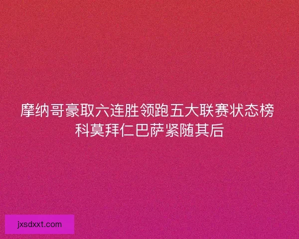 摩纳哥豪取六连胜领跑五大联赛状态榜 科莫拜仁巴萨紧随其后 摩纳哥豪取六连胜领跑五大联赛状态榜 科莫拜仁巴萨紧随其后