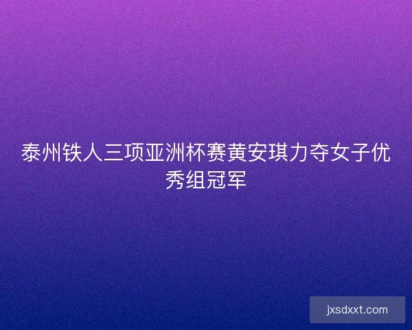 泰州铁人三项亚洲杯赛黄安琪力夺女子优秀组冠军