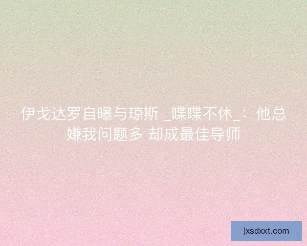 伊戈达罗自曝与琼斯 _喋喋不休_：他总嫌我问题多 却成最佳导师